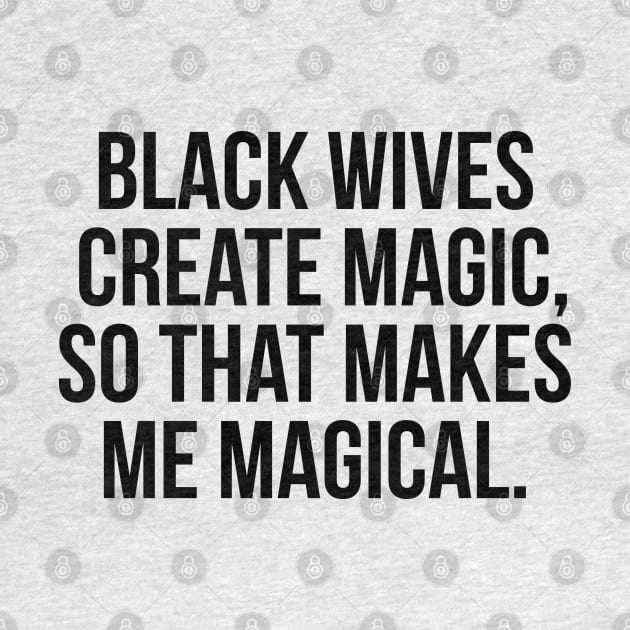 Black Wives Create Magic, So that Makes Me Magical by UrbanLifeApparel